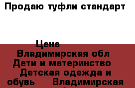 Продаю туфли стандарт  › Цена ­ 1 000 - Владимирская обл. Дети и материнство » Детская одежда и обувь   . Владимирская обл.